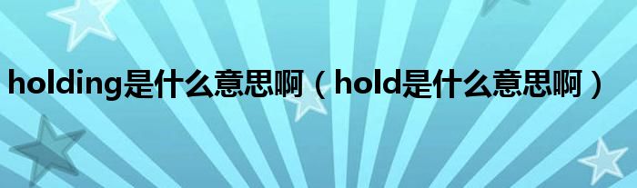 holding是什么意思啊(hold是什么意思啊)