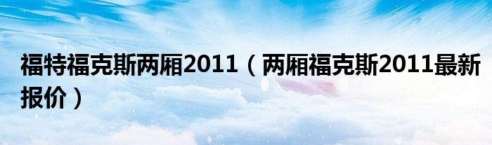 福特福克斯两厢2011（两厢福克斯2011最新报价）
