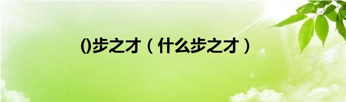 ()步之才（什么步之才）