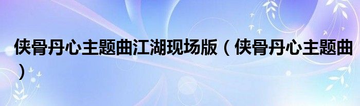 侠骨丹心主题曲江湖现场版(侠骨丹心主题曲)