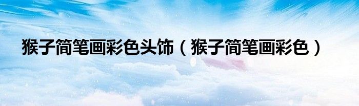猴子简笔画彩色头饰（猴子简笔画彩色）