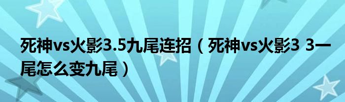 死神vs火影3.5九尾连招（死神vs火影3 3一尾怎么变九尾）