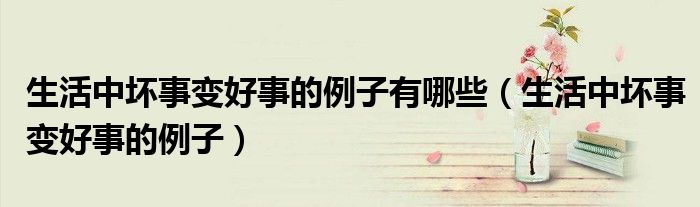 生活中坏事变好事的例子有哪些（生活中坏事变好事的例子）