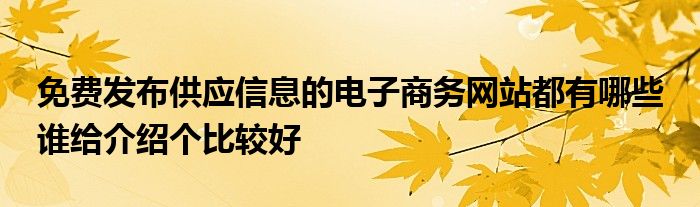 免费发布供应信息的电子商务网站都有哪些 谁给介绍个比较好