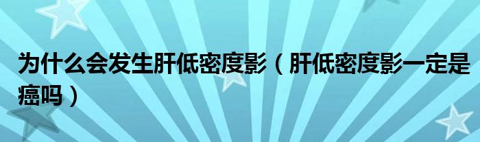 为什么会发生肝低密度影（肝低密度影一定是癌吗）