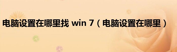 电脑设置在哪里找 win 7（电脑设置在哪里）
