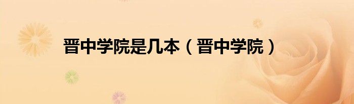 晋中学院是几本（晋中学院）