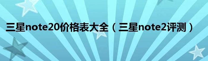 三星note20价格表大全（三星note2评测）