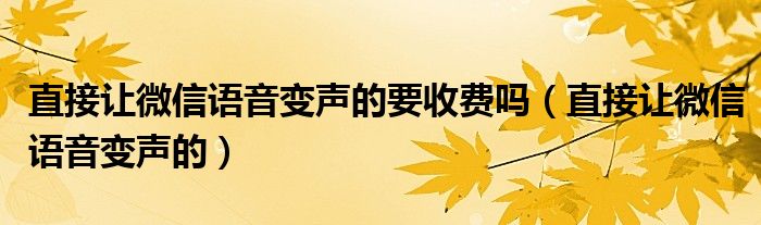 直接让微信语音变声的要收费吗（直接让微信语音变声的）